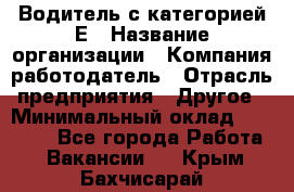 Водитель с категорией Е › Название организации ­ Компания-работодатель › Отрасль предприятия ­ Другое › Минимальный оклад ­ 30 000 - Все города Работа » Вакансии   . Крым,Бахчисарай